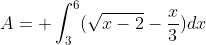 A=\displaystyle \int_3^6(\sqrt{x-2}-\frac{x}{3})dx