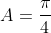 A=\frac{\pi}{4}