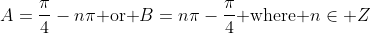 A=\frac{\pi}{4}-n\pi\mbox{ or }B=n\pi-\frac{\pi}{4}\mbox{ where }n\in Z