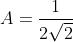 A=\frac{1}{2\sqrt{2}}