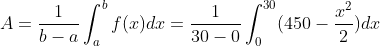 A=\frac{1}{b-a}\int_a^bf(x)dx=\frac{1}{30-0}\int_{0}^{30}(450-\frac{x^2}{2})dx