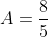 A=\frac{8}{5}