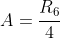 A=\frac{R_6}{4}