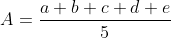 A=\frac{a+b+c+d+e}{5}
