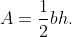 A=\frac12bh.