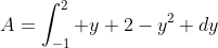 A=\int_{-1}^2 y+2-y^2 dy