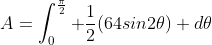 A=\int_{0}^{\frac{\pi}{2}} \frac{1}{2}(64sin2\theta) d\theta