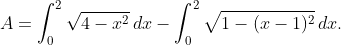 A=\int_{0}^{2}\sqrt{4-x^{2}}\,dx-\int_{0}^{2}\sqrt{1-(x-1)^{2}}\,dx.