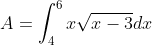 A=\int_{4}^{6}x\sqrt{x-3}dx