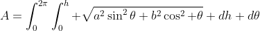 A=\int_0^{2\pi}\int_0^{h} \sqrt{a^2\sin^2\theta+b^2\cos^2 \theta} dh d\theta