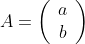 A=\left(\begin{array}{cc}a\\b\end{array}\right)
