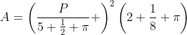 A=\left(\dfrac{P}{5+\frac12 \pi} \right)^2\left(2+\frac18 \pi\right)