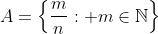 A=\left\{\frac{m}{n}: m\in\mathbb{N}\right\}