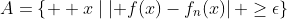 A=\left\{  x\mid\left\vert f(x)-f_{n}(x)\right\vert \geq\epsilon\right\}