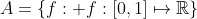 A=\left\{f:\text{ }f:[0,1]\mapsto\mathbb{R}\right\}