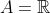 A=\mathbb{R}