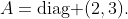 A=\mbox{diag }(2,3).