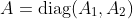A=\textrm{diag}(A_1,A_2)