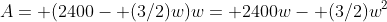 A= (2400- (3/2)w)w= 2400w- (3/2)w^2