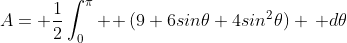 A= \frac{1}{2}\int_0^\pi \! (9+6sin\theta+4sin^2\theta) \, d\theta