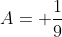 A= \frac{1}{9}
