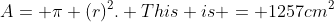A= \pi (r)^2. This is = 1257cm^2