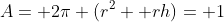 A= 2\pi (r^2+ rh)= 1
