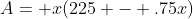 A= x(225 - .75x)