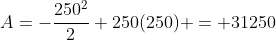 A=-\frac{250^2}{2}+250(250) = 31250