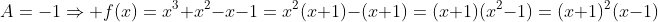 A=-1\Rightarrow f(x)=x^3+x^2-x-1=x^2(x+1)-(x+1)=(x+1)(x^2-1)=(x+1)^2(x-1)