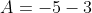 A=-5-3