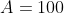 A=100