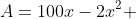 A=100x-2x^2 ~\text{ where }~x\in(0,40)