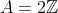 A=2\mathbb{Z}