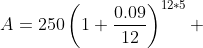 A=250\left(1+\frac{0.09}{12}\right)^{12*5} 