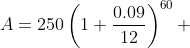 A=250\left(1+\frac{0.09}{12}\right)^{60} 