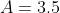 A=3.5