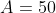 A=50