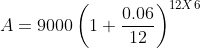 A=9000\left(1+\frac{0.06}{12}\right)^{12X6}