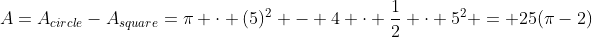 A=A_{circle}-A_{square}=\pi \cdot (5)^2 - 4 \cdot \frac12 \cdot 5^2 = 25(\pi-2)