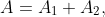A=A_1+A_2,