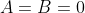 A=B=0