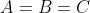 A=B=C
