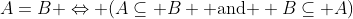 A=B \Leftrightarrow (A\subseteq B \text{ and } B\subseteq A)