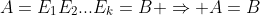 A=E_1E_2...E_k=B \Rightarrow A=B