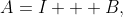 A=I + B,