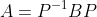 A=P^{-1}BP