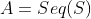 A=Seq(S)