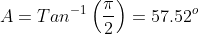 A=Tan^{-1}\left(\frac{\pi}{2}\right)=57.52^o