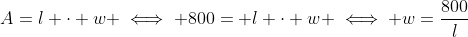 A=l \cdot w \iff 800= l \cdot w \iff w=\frac{800}{l}